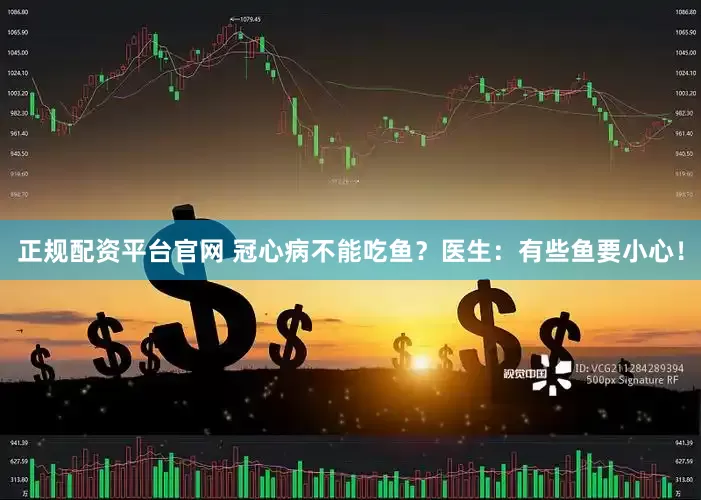 正规配资平台官网 冠心病不能吃鱼？医生：有些鱼要小心！