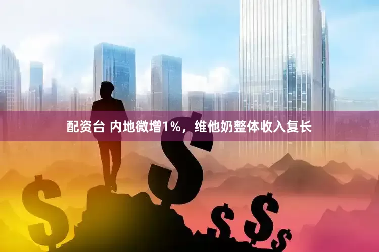 配资台 内地微增1%，维他奶整体收入复长