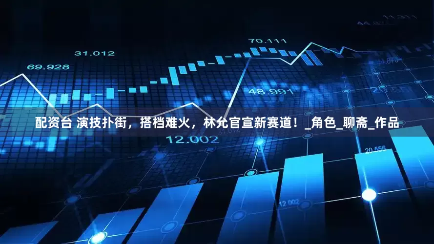 配资台 演技扑街，搭档难火，林允官宣新赛道！_角色_聊斋_作品