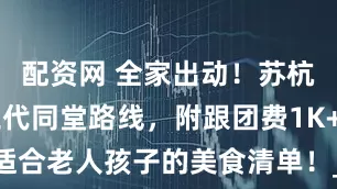 配资网 全家出动！苏杭4天3晚三代同堂路线，附跟团费1K+，适合老人孩子的美食清单！_丽丽_杭州_苏州