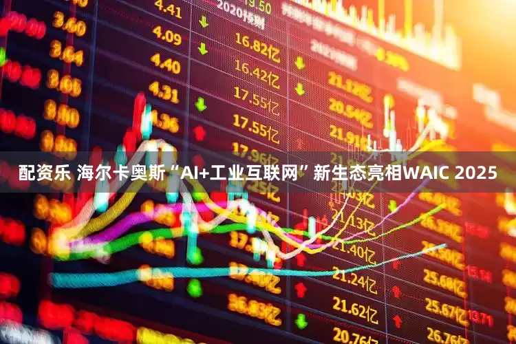 配资乐 海尔卡奥斯“AI+工业互联网”新生态亮相WAIC 2025